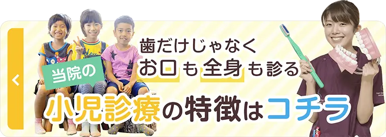 歯だけじゃなくお口も全身も診る当院の小児診療の特徴はコチラ